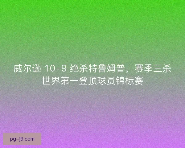 威尔逊 10-9 绝杀特鲁姆普，赛季三杀世界第一登顶球员锦标赛